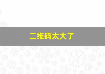 二维码太大了