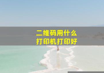 二维码用什么打印机打印好