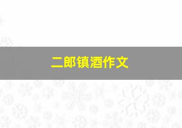 二郎镇酒作文