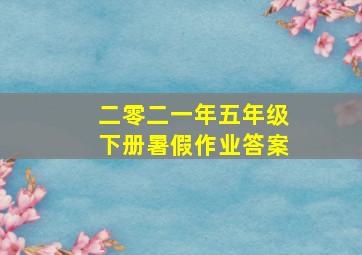 二零二一年五年级下册暑假作业答案