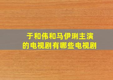 于和伟和马伊琍主演的电视剧有哪些电视剧