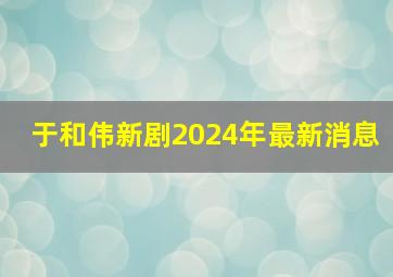 于和伟新剧2024年最新消息