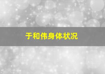 于和伟身体状况