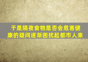 于是隔夜食物是否会危害健康的疑问逐渐困扰起都市人来