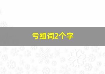 亏组词2个字