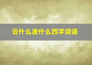 云什么波什么四字词语