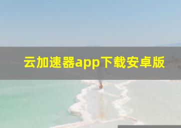 云加速器app下载安卓版