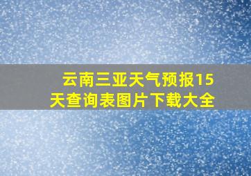 云南三亚天气预报15天查询表图片下载大全