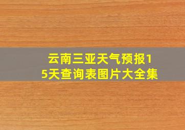 云南三亚天气预报15天查询表图片大全集