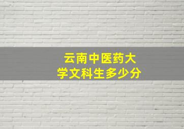 云南中医药大学文科生多少分