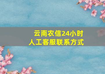 云南农信24小时人工客服联系方式