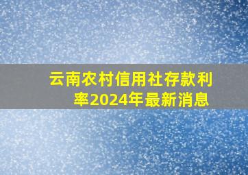 云南农村信用社存款利率2024年最新消息