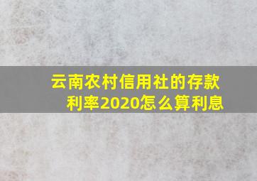 云南农村信用社的存款利率2020怎么算利息