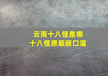 云南十八怪是哪十八怪原版顺口溜