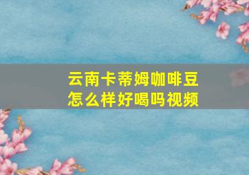 云南卡蒂姆咖啡豆怎么样好喝吗视频