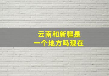 云南和新疆是一个地方吗现在