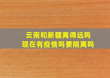 云南和新疆离得远吗现在有疫情吗要隔离吗