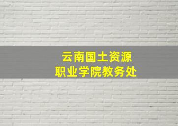 云南国土资源职业学院教务处