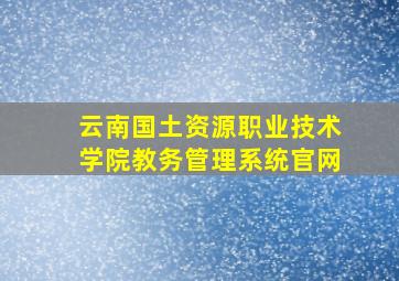 云南国土资源职业技术学院教务管理系统官网