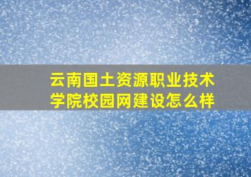 云南国土资源职业技术学院校园网建设怎么样