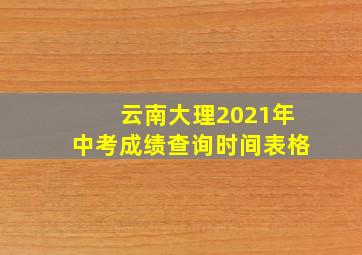 云南大理2021年中考成绩查询时间表格