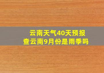 云南天气40天预报查云南9月份是雨季吗