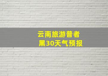 云南旅游普者黑30天气预报