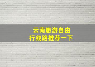 云南旅游自由行线路推荐一下