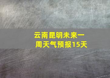 云南昆明未来一周天气预报15天