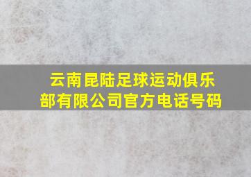 云南昆陆足球运动俱乐部有限公司官方电话号码