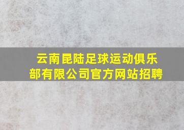 云南昆陆足球运动俱乐部有限公司官方网站招聘