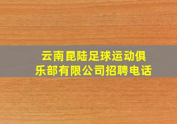 云南昆陆足球运动俱乐部有限公司招聘电话