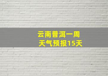 云南普洱一周天气预报15天