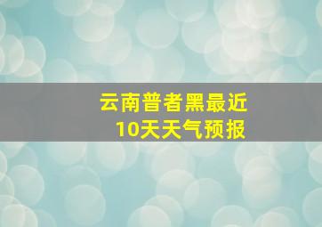 云南普者黑最近10天天气预报