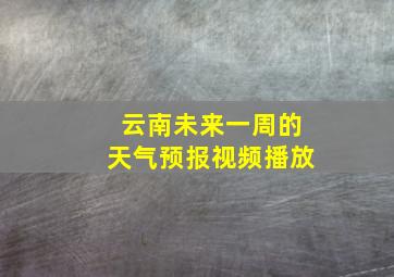 云南未来一周的天气预报视频播放