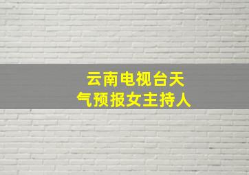 云南电视台天气预报女主持人