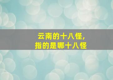 云南的十八怪,指的是哪十八怪