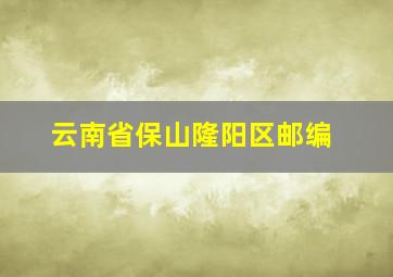 云南省保山隆阳区邮编