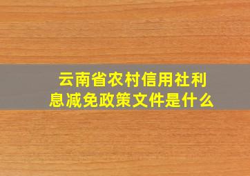 云南省农村信用社利息减免政策文件是什么