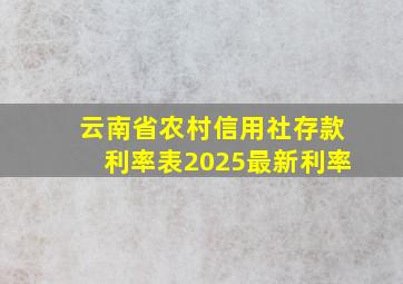 云南省农村信用社存款利率表2025最新利率