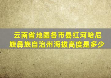 云南省地图各市县红河哈尼族彝族自治州海拔高度是多少