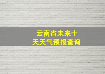 云南省未来十天天气预报查询