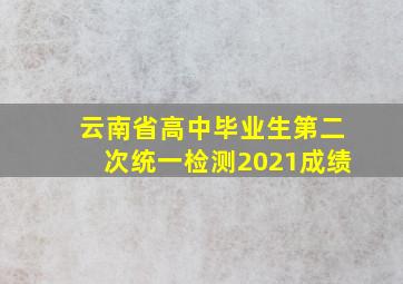 云南省高中毕业生第二次统一检测2021成绩