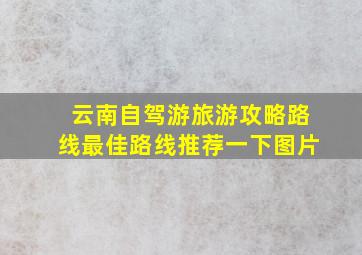 云南自驾游旅游攻略路线最佳路线推荐一下图片