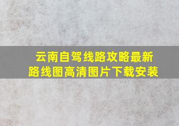 云南自驾线路攻略最新路线图高清图片下载安装