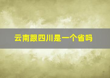 云南跟四川是一个省吗