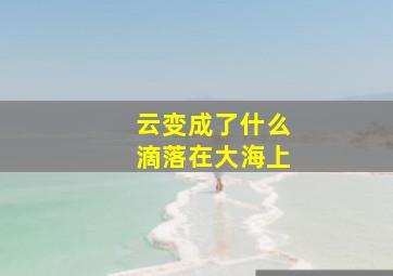 云变成了什么滴落在大海上