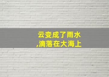 云变成了雨水,滴落在大海上