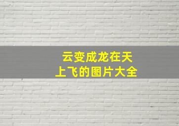 云变成龙在天上飞的图片大全