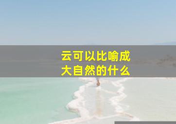 云可以比喻成大自然的什么